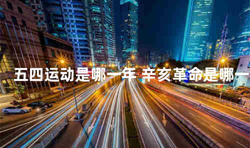 五四运动是哪一年 辛亥革命是哪一年